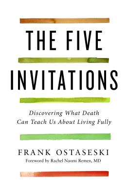 The Five Invitations: Discovering What Death Can Teach Us about Living Fully - Ostaseski, Frank, and Remen, Rachel Naomi (Foreword by)