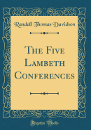 The Five Lambeth Conferences (Classic Reprint)