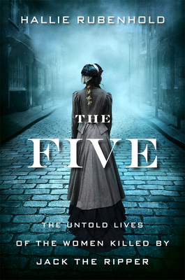 The Five: The Untold Lives of the Women Killed by Jack the Ripper - Rubenhold, Hallie