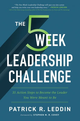 The Five-Week Leadership Challenge: 35 Action Steps to Become the Leader You Were Meant to Be - Leddin, Patrick R., and Covey, Stephen M.R. (Foreword by)