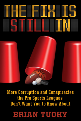 The Fix Is Still in: Corruption and Conspiracies the Pro Sports Leagues Don't Want You to Know about - Tuohy, Brian