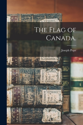 The Flag of Canada. - Pope, Joseph 1854-1926