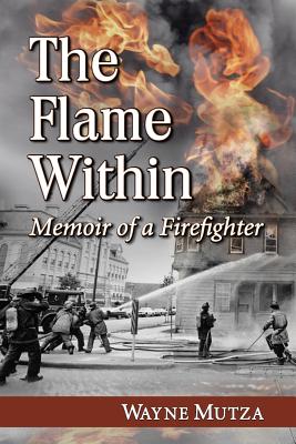 The Flame Within: Memoir of a Firefighter - Mutza, Wayne
