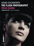 The Flash Photography Field Guide: Shaping the Light to Suit YourPhotographs