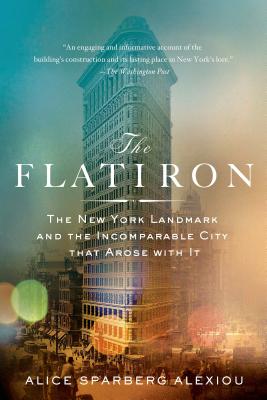 The Flatiron: The New York Landmark and the Incomparable City That Arose with It - Sparberg Alexiou, Alice