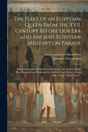 The Fleet of an Egyptian Queen from the XVII. Century Before Our Era and Ancient Egyptian Military on Parade: Represented on a Monument of the Same Age, Both in Some Parts Restored and Published for the First Time by the Author After a Copy Taken from the