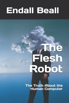 The Flesh Robot: The Truth About the Human Computer - Beall, Endall