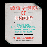 The Flip Side of History: Strange News, Hard-To-Believe Headlines, and Other Curious Stories from History