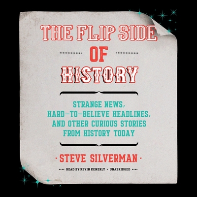 The Flip Side of History: Strange News, Hard-To-Believe Headlines, and Other Curious Stories from History - Silverman, Steve, and Kenerly, Kevin (Read by)