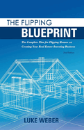 The Flipping Blueprint: The Complete Plan for Flipping Houses and Creating Your Real Estate-Investing Business Volume 1