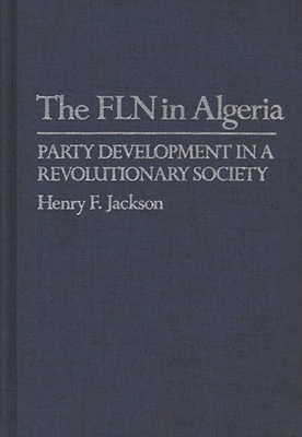 The FLN in Algeria: Party Development in a Revolutionary Society - Jackson, Henry F., and Lynch, Hollis