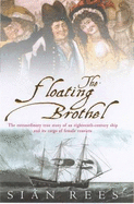 The Floating Brothel: The Extraordinary True Story of an Eighteenth-century Ship and Its Cargo of Female Convicts - Rees, Sian