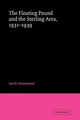 The Floating Pound and the Sterling Area: 1931-1939 - Drummond, Ian M