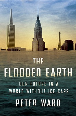 The Flooded Earth: Our Future in a World Without Ice Caps - Ward, Peter D, Professor