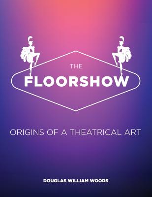 The Floorshow: origins of a theatrical art - Woods, Douglas W