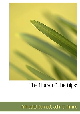 The Flora of the Alps; - Bennett, Alfred W, and John C Nimmo, C Nimmo (Creator)