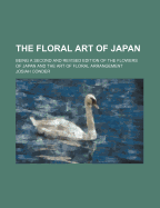 The Floral Art of Japan: Being a Second and Revised Edition of the Flowers of Japan and the Art of Floral Arrangement