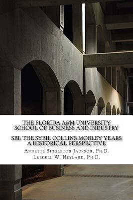 The Florida A&M University School of Business and Industry: SBI: The Sybil Collins Mobley Years an Historical Perspective - Neyland, Leedell, and Jackson, Annette Singleton