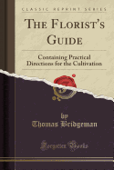 The Florist's Guide: Containing Practical Directions for the Cultivation (Classic Reprint)