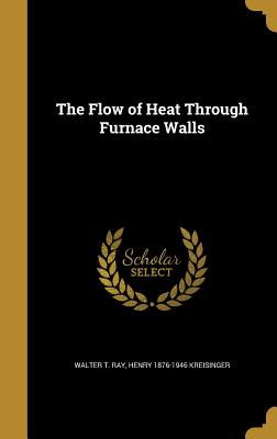 The Flow of Heat Through Furnace Walls - Ray, Walter T, and Kreisinger, Henry 1876-1946