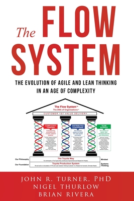 The Flow System: The Evolution of Agile and Lean Thinking in an Age of Complexity - Turner, John, and Thurlow, Nigel, and Rivera, Brian