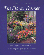 The Flower Farmer: An Organic Grower's Guide to Raising and Selling Cut Flowers - Bycznski, Lynn, and Byczynski, Lynn