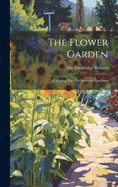 The Flower Garden: A Manual For The Amateur Gardener