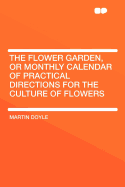 The Flower Garden, or Monthly Calendar of Practical Directions for the Culture of Flowers (Classic Reprint)