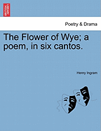 The Flower of Wye; A Poem, in Six Cantos.