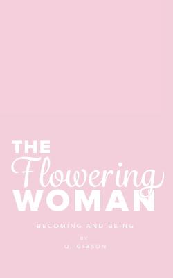 The Flowering Woman: Becoming and Being - Gibson, Q