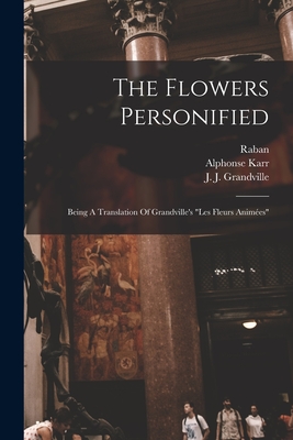 The Flowers Personified: Being A Translation Of Grandville's "les Fleurs Animes" - Grandville, J J, and Karr, Alphonse, and Delord, Taxile