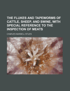 The Flukes and Tapeworms of Cattle, Sheep, and Swine, with Special Reference to the Inspection of Meats