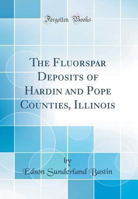 The Fluorspar Deposits of Hardin and Pope Counties, Illinois (Classic Reprint) - Bastin, Edson Sunderland