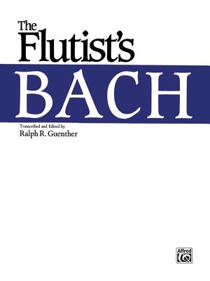 The Flutist's Bach - Bach, Johann Sebastian (Composer), and Guenther, Ralph R (Composer)