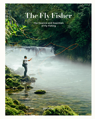 The Fly Fisher (Updated Version): The Essence and Essentials of Fly Fishing - Gestalten (Editor), and Funk, Maximilian (Editor), and Strben, Thorsten (Editor)