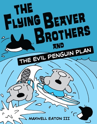 The Flying Beaver Brothers and the Evil Penguin Plan: (A Graphic Novel) - Eaton, Maxwell