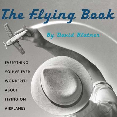 The Flying Book: Everything You've Ever Wondered about Flying on Airplanes - Blatner, David