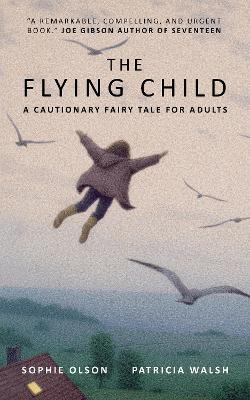 The Flying Child - A Cautionary Fairytale for Adults: Finding a purposeful life after Child Sexual Abuse through compassionate and creative therapy - Olson, Sophie, and Walsh, Patricia, and ZunTold (Editor)