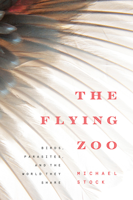 The Flying Zoo: Birds, Parasites, and the World They Share - Stock, Michael