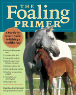 The Foaling Primer: A Step-By-Step Guide to Raising a Healthy Foal