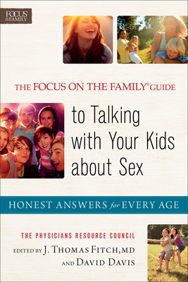 The Focus on the Family Guide to Talking with Your Kids about Sex: Honest Answers for Every Age - Baker Publishing Group (Compiled by), and Fitch, J Thomas MD (Editor), and Davis, David (Editor)