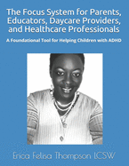 The Focus System for Parents, Educators, Daycare Providers, and Healthcare Professionals: A Foundational Tool for Helping Children with ADHD