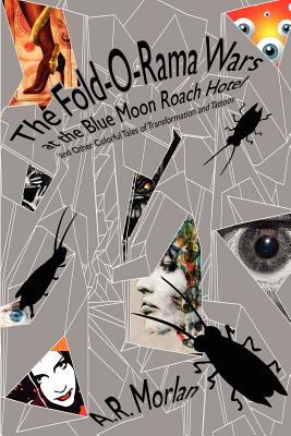 The Fold-O-Rama Wars at the Blue Moon Roach Hotel and Other Colorful Tales of Transformation and Tattoos - Morlan, A R