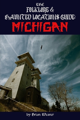 The Folklore & Haunted Locations Guide: Michigan - Weaver, Brian