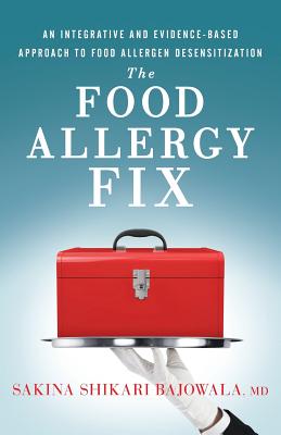 The Food Allergy Fix: An Integrative and Evidence-Based Approach to Food Allergen Desensitization - Bajowala MD, Sakina Shikari