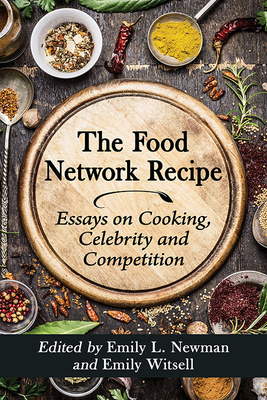 The Food Network Recipe: Essays on Cooking, Celebrity and Competition - Newman, Emily L (Editor), and Witsell, Emily (Editor)