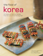 The Food of Korea: 63 Simple and Delicious Recipes from the land of the Morning Calm