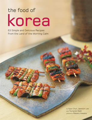 The Food of Korea: 63 Simple and Delicious Recipes from the Land of the Morning Calm - Chun, Injoo, and Lee, Jaewoon, and Baek, Youngran