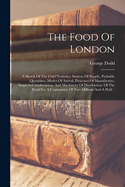 The Food Of London: A Sketch Of The Chief Varieties, Sources Of Supply, Probable Quantities, Modes Of Arrival, Processes Of Manufacture, Suspected Adulteration, And Machinery Of Distribution, Of The Food For A Community Of Two Millions And A Half. -