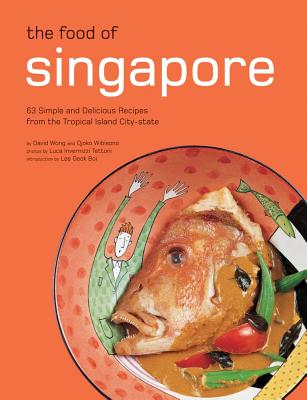 The Food of Singapore: 63 Simple and Delicious Recipes from the Tropical Island City-State - Wibisono, Djoko, and Wong, David, and Tettoni, Luca Invernizzi (Photographer)